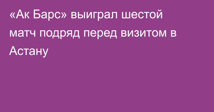 «Ак Барс» выиграл шестой матч подряд перед визитом в Астану