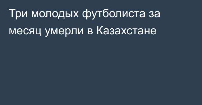 Три молодых футболиста за месяц умерли в Казахстане