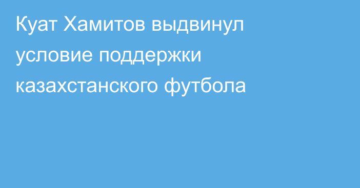 Куат Хамитов выдвинул условие поддержки казахстанского футбола