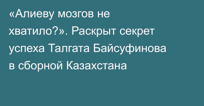 «Алиеву мозгов не хватило?». Раскрыт секрет успеха Талгата Байсуфинова в сборной Казахстана