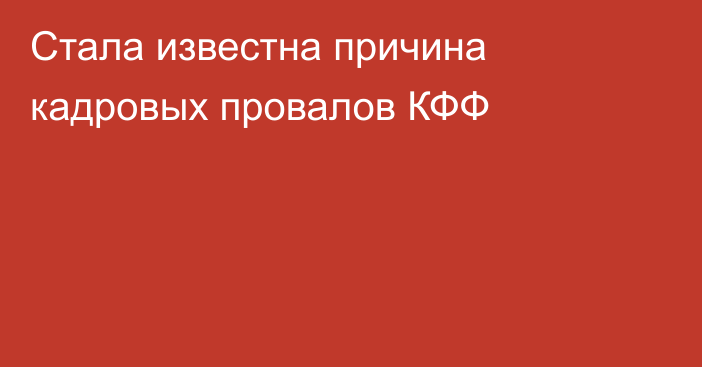 Стала известна причина кадровых провалов КФФ