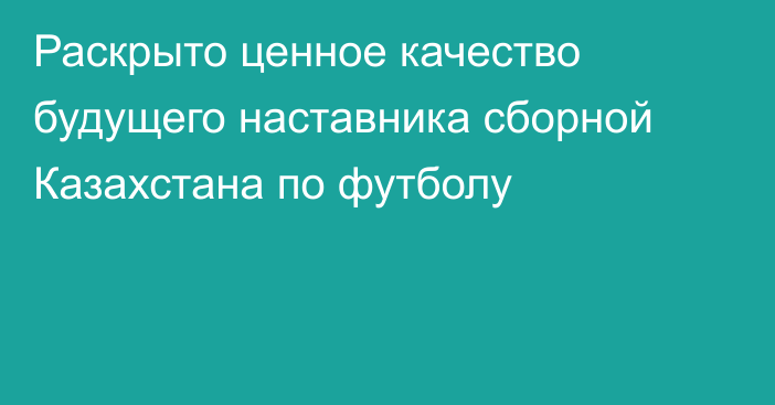 Раскрыто ценное качество будущего наставника сборной Казахстана по футболу