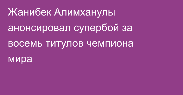 Жанибек Алимханулы анонсировал супербой за восемь титулов чемпиона мира