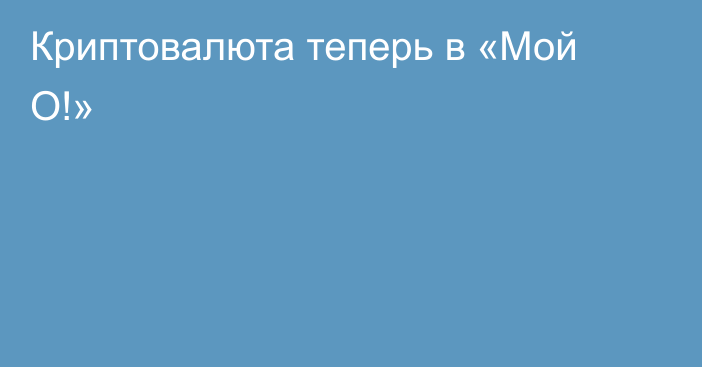 Криптовалюта теперь в «Мой О!»