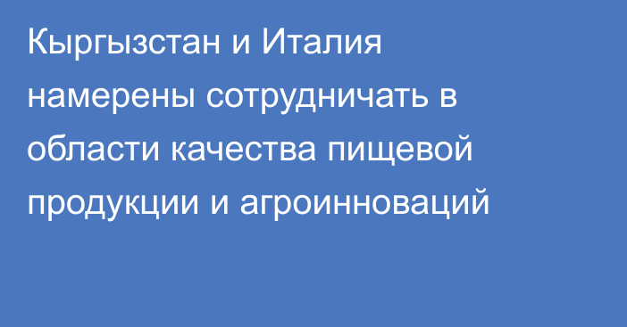 Кыргызстан и Италия намерены сотрудничать в области качества пищевой продукции и агроинноваций