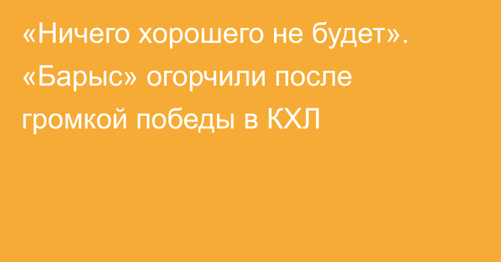 «Ничего хорошего не будет». «Барыс» огорчили после громкой победы в КХЛ
