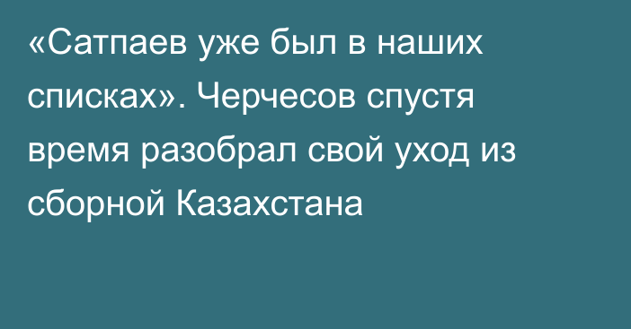 «Сатпаев уже был в наших списках». Черчесов спустя время разобрал свой уход из сборной Казахстана