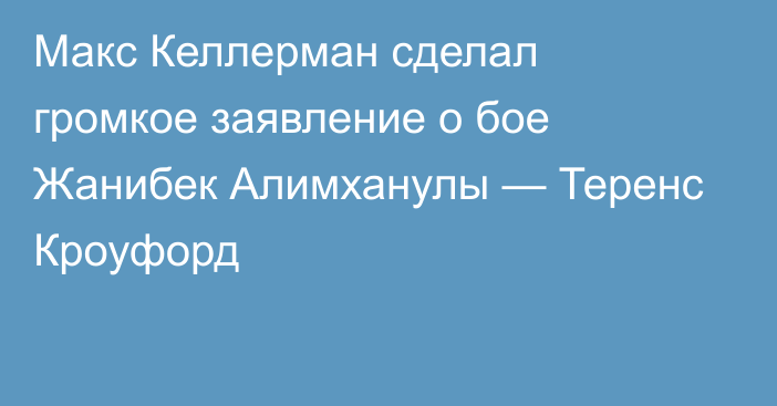 Макс Келлерман сделал громкое заявление о бое Жанибек Алимханулы — Теренс Кроуфорд