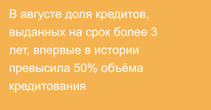 В августе доля кредитов, выданных на срок более 3 лет, впервые в истории превысила 50% объёма кредитования