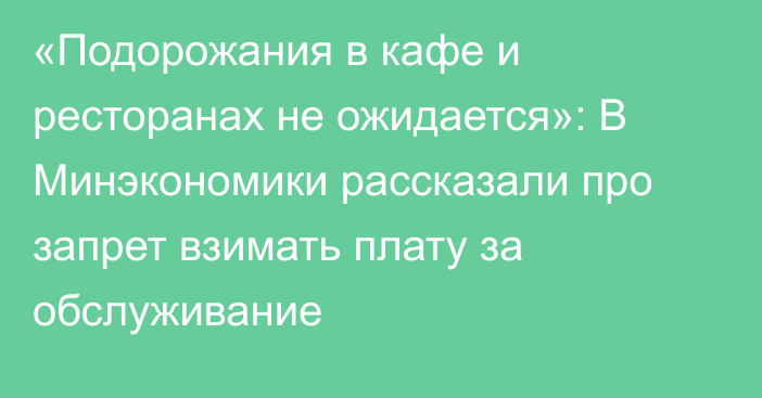 «Подорожания в кафе и ресторанах не ожидается»: В Минэкономики рассказали про запрет взимать плату за обслуживание