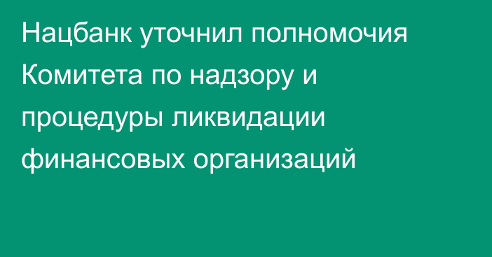 Нацбанк уточнил полномочия Комитета по надзору и процедуры ликвидации финансовых организаций
