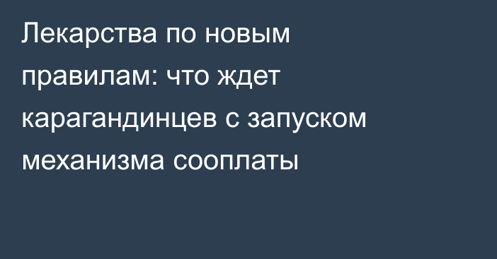 Лекарства по новым правилам: что ждет карагандинцев с запуском механизма сооплаты