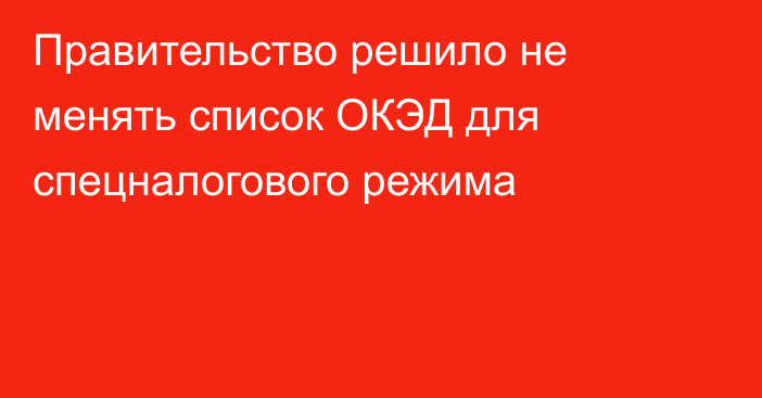 Правительство решило не менять список ОКЭД для спецналогового режима
