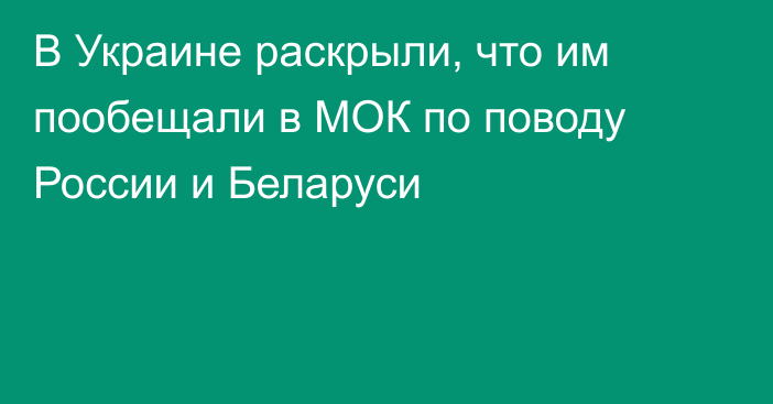 В Украине раскрыли, что им пообещали в МОК по поводу России и Беларуси