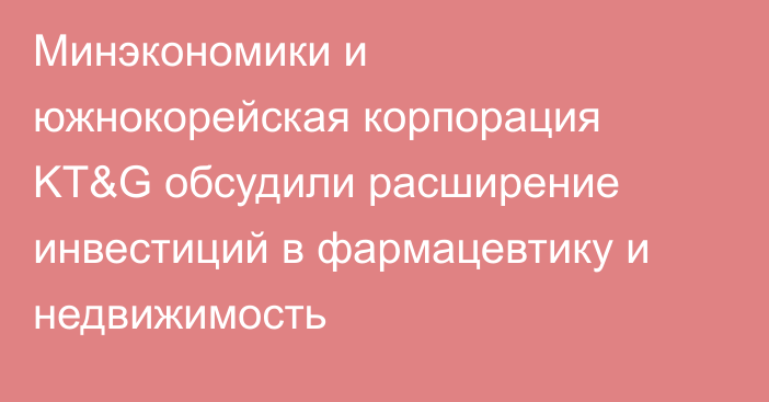 Минэкономики и южнокорейская корпорация KT&G обсудили расширение инвестиций в фармацевтику и недвижимость