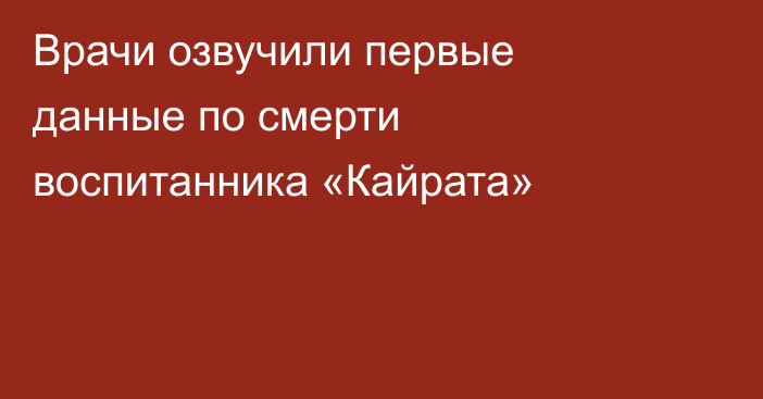 Врачи озвучили первые данные по смерти воспитанника «Кайрата»