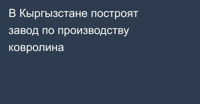 В Кыргызстане построят завод по производству ковролина