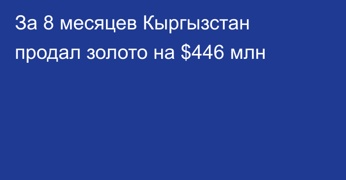 За 8 месяцев Кыргызстан продал золото на $446 млн