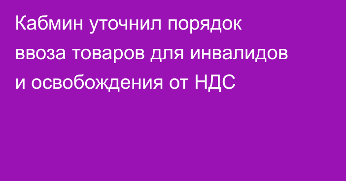 Кабмин уточнил порядок ввоза товаров для инвалидов и освобождения от НДС