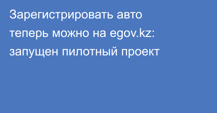 Зарегистрировать авто теперь можно на egov.kz: запущен пилотный проект