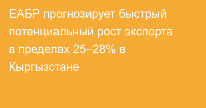 ЕАБР прогнозирует быстрый потенциальный рост экспорта в пределах 25–28% в Кыргызстане
