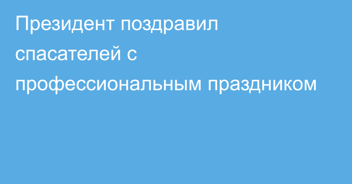 Президент поздравил спасателей с профессиональным праздником