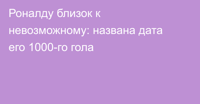 Роналду близок к невозможному: названа дата его 1000-го гола