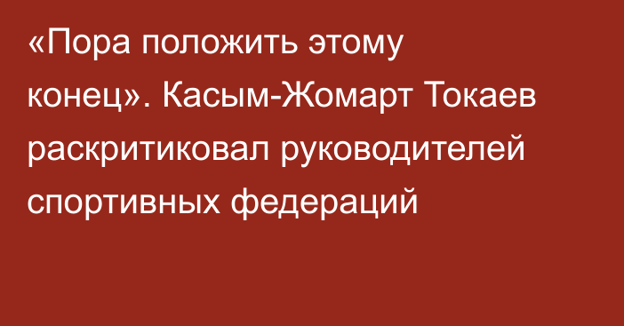 «Пора положить этому конец». Касым-Жомарт Токаев раскритиковал руководителей спортивных федераций