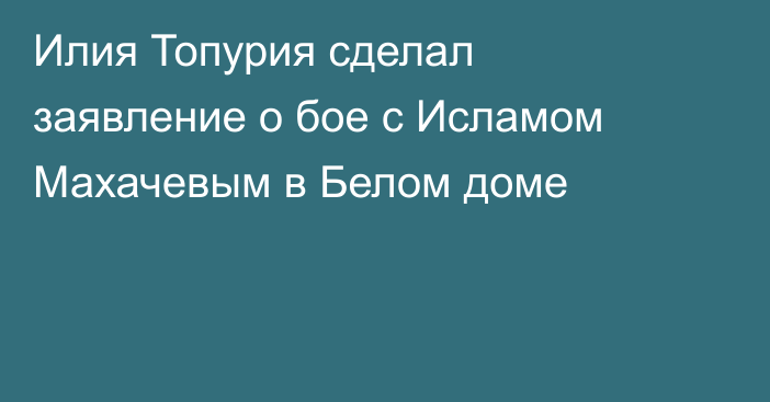 Илия Топурия сделал заявление о бое с Исламом Махачевым в Белом доме