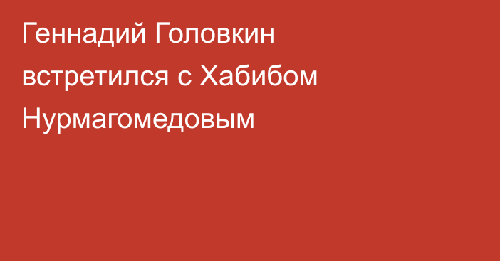 Геннадий Головкин встретился с Хабибом Нурмагомедовым