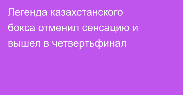 Легенда казахстанского бокса отменил сенсацию и вышел в четвертьфинал