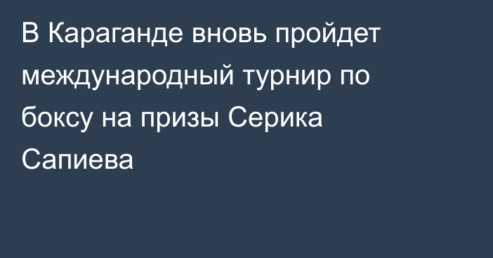 В Караганде вновь пройдет международный турнир по боксу на призы Серика Сапиева