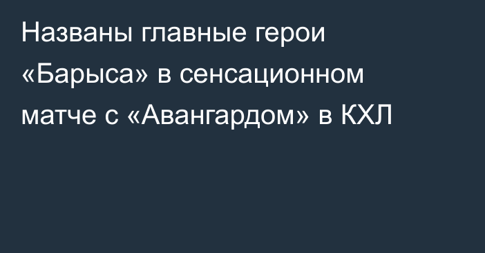 Названы главные герои «Барыса» в сенсационном матче с «Авангардом» в КХЛ