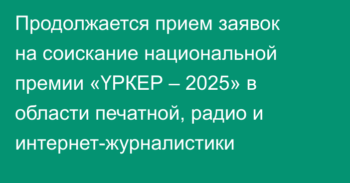 Продолжается прием заявок на соискание национальной премии «ҮРКЕР – 2025» в области печатной, радио и интернет-журналистики