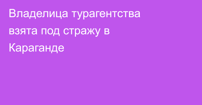 Владелица турагентства взята под стражу в Караганде