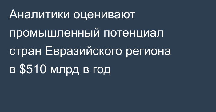 Аналитики оценивают промышленный потенциал стран Евразийского региона в $510 млрд в год