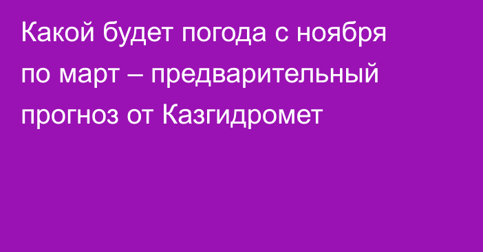 Какой будет погода с ноября по март – предварительный прогноз от Казгидромет