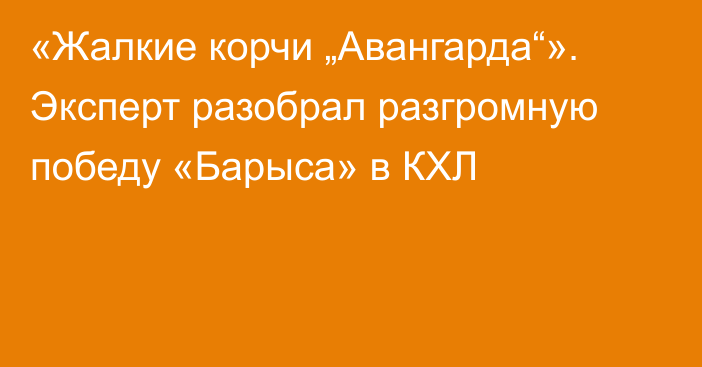 «Жалкие корчи „Авангарда“». Эксперт разобрал разгромную победу «Барыса» в КХЛ