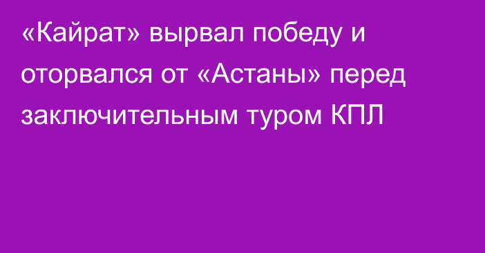 «Кайрат» вырвал победу и оторвался от «Астаны» перед заключительным туром КПЛ