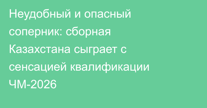 Неудобный и опасный соперник: сборная Казахстана сыграет с сенсацией квалификации ЧМ-2026