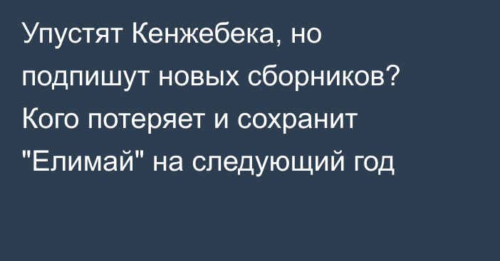 Упустят Кенжебека, но подпишут новых сборников? Кого потеряет и сохранит 