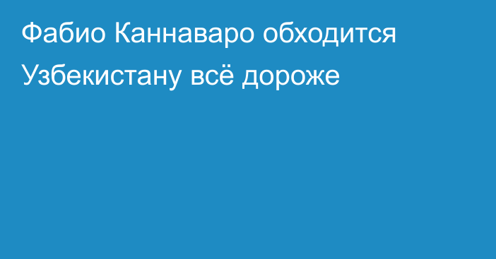 Фабио Каннаваро обходится Узбекистану всё дороже
