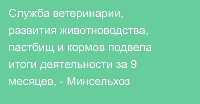 Служба ветеринарии, развития животноводства, пастбищ и кормов подвела итоги деятельности за 9 месяцев, - Минсельхоз 