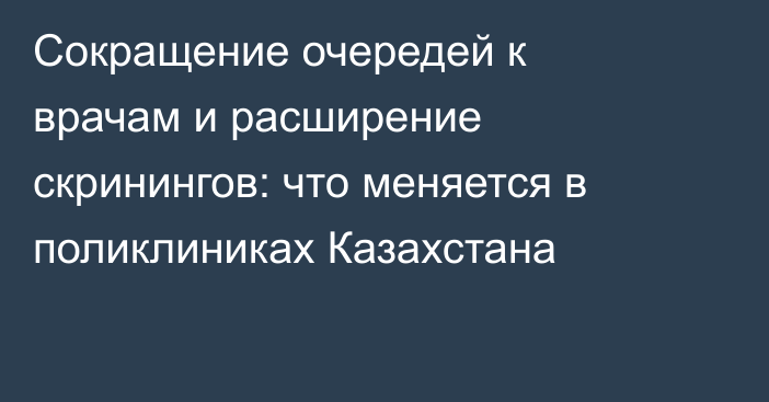 Сокращение очередей к врачам и расширение скринингов: что меняется в поликлиниках Казахстана
