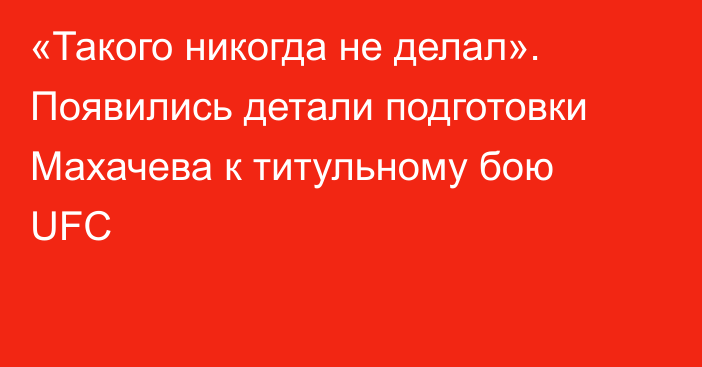«Такого никогда не делал». Появились детали подготовки Махачева к титульному бою UFC