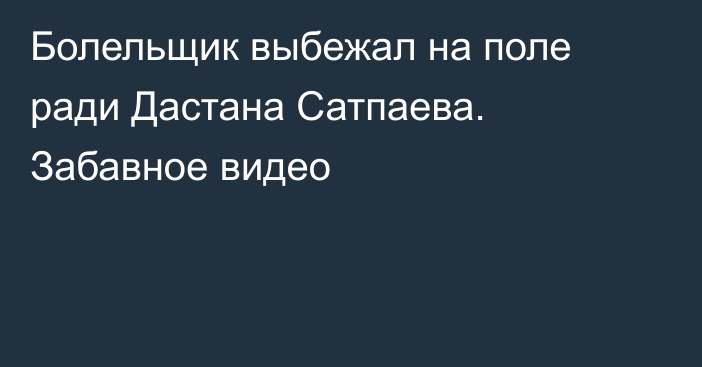 Болельщик выбежал на поле ради Дастана Сатпаева. Забавное видео