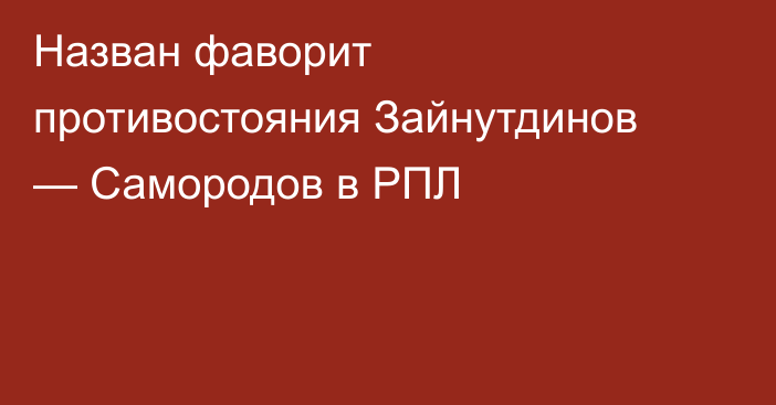 Назван фаворит противостояния Зайнутдинов — Самородов в РПЛ