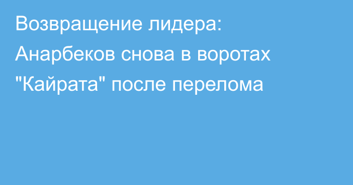 Возвращение лидера: Анарбеков снова в воротах 