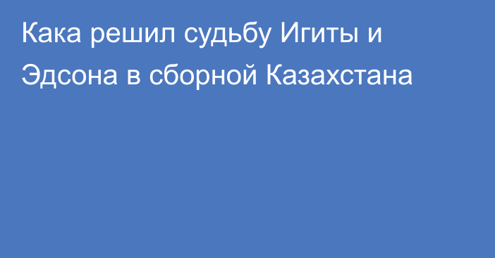 Кака решил судьбу Игиты и Эдсона в сборной Казахстана