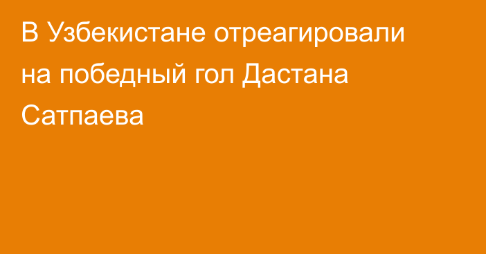 В Узбекистане отреагировали на победный гол Дастана Сатпаева
